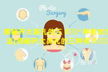 揭秘开大鼻孔的三 💮 种有效方法(揭秘开大鼻孔的三种有 🐋 效方法是什么)